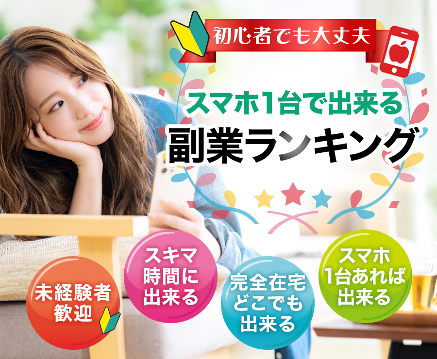 初心者でも大丈夫 スマホ1台で出来る副業ランキング 未経験者歓迎 スキマ時間に出来る 完全在宅どこでも出来る スマホ1台あれば出来る